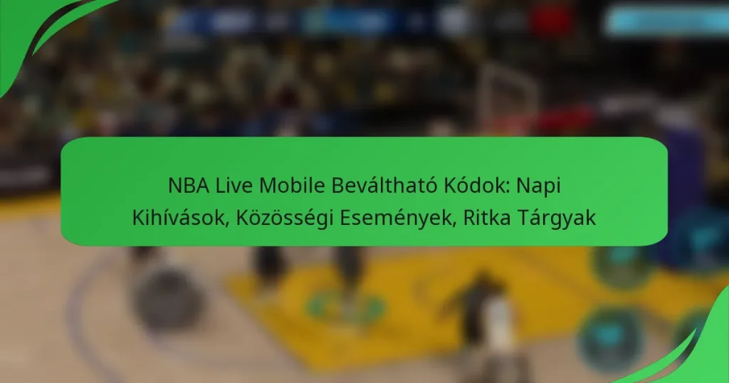 NBA Live Mobile Beváltható Kódok: Napi Kihívások, Közösségi Események, Ritka Tárgyak