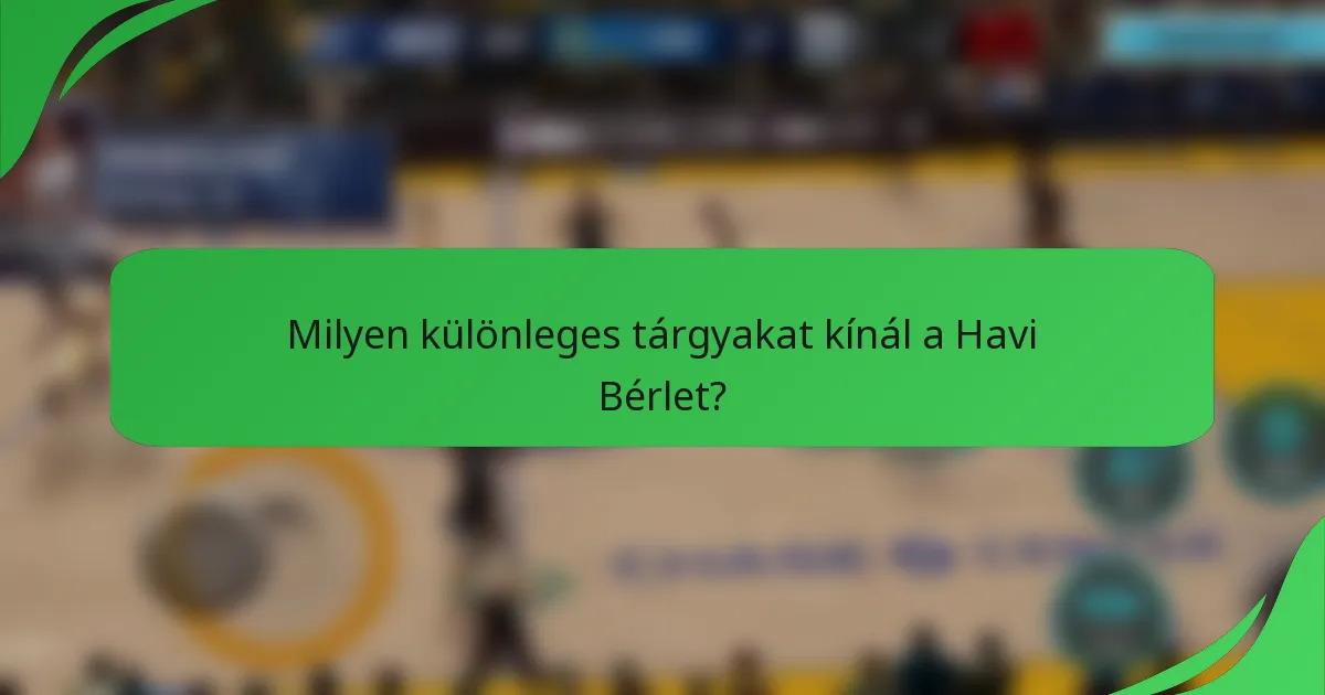 Milyen különleges tárgyakat kínál a Havi Bérlet?