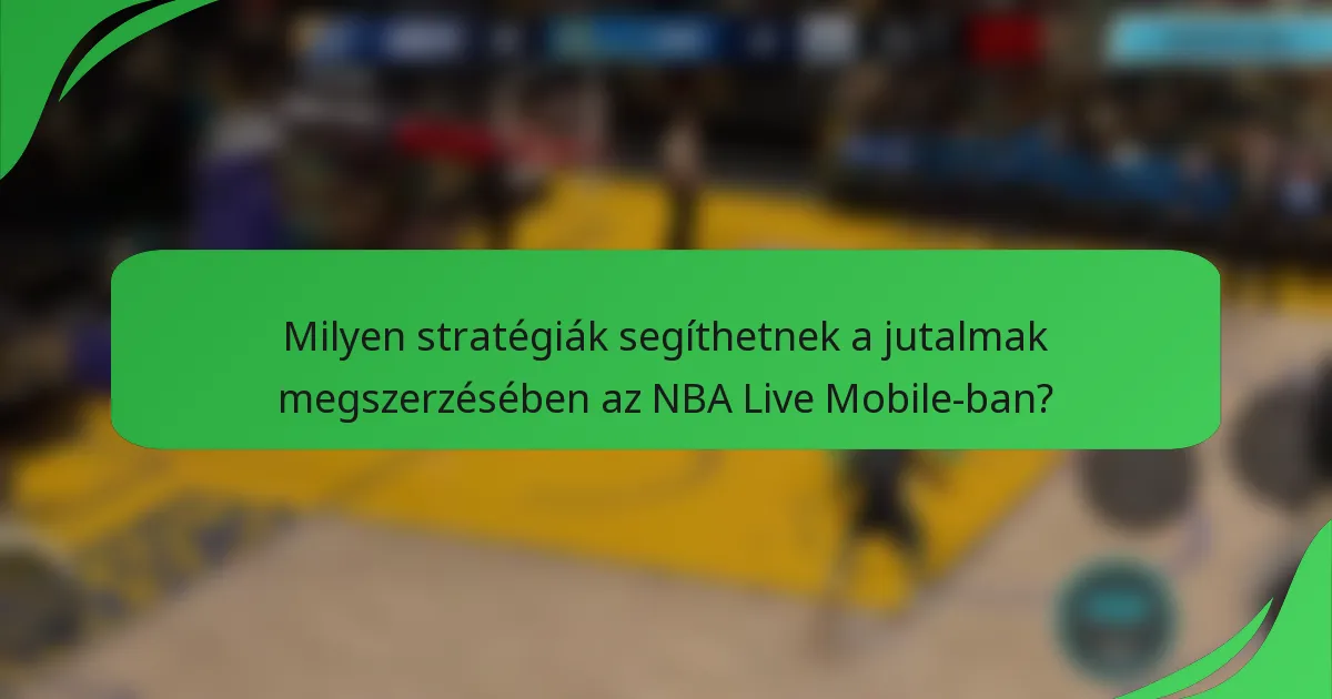 Milyen stratégiák segíthetnek a jutalmak megszerzésében az NBA Live Mobile-ban?